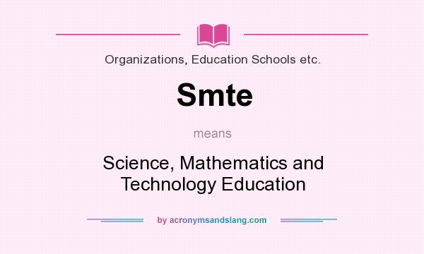 What does Smte mean? It stands for Science, Mathematics and Technology Education