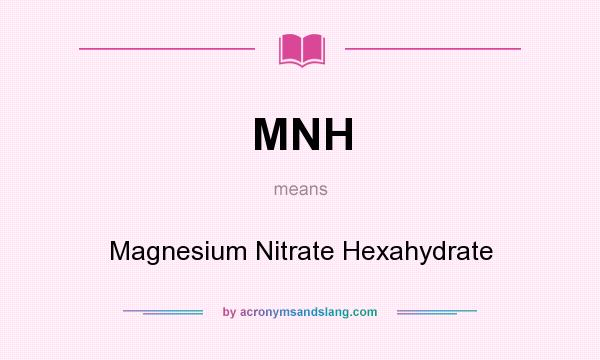 What does MNH mean? It stands for Magnesium Nitrate Hexahydrate