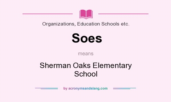 What does Soes mean? It stands for Sherman Oaks Elementary School