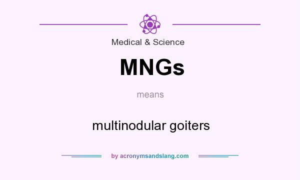 What does MNGs mean? It stands for multinodular goiters