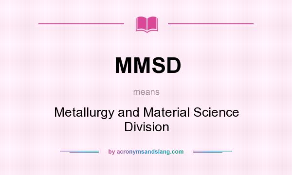 What does MMSD mean? It stands for Metallurgy and Material Science Division