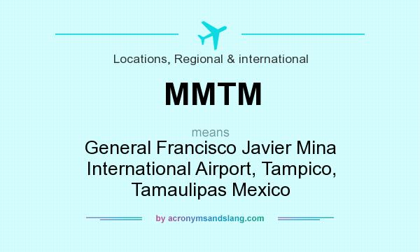 What does MMTM mean? It stands for General Francisco Javier Mina International Airport, Tampico, Tamaulipas Mexico
