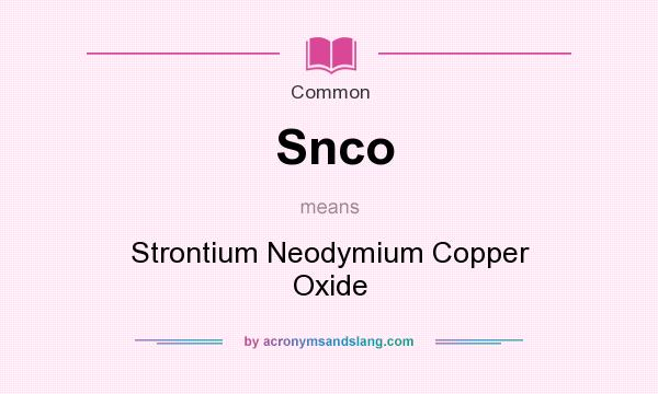 What does Snco mean? It stands for Strontium Neodymium Copper Oxide