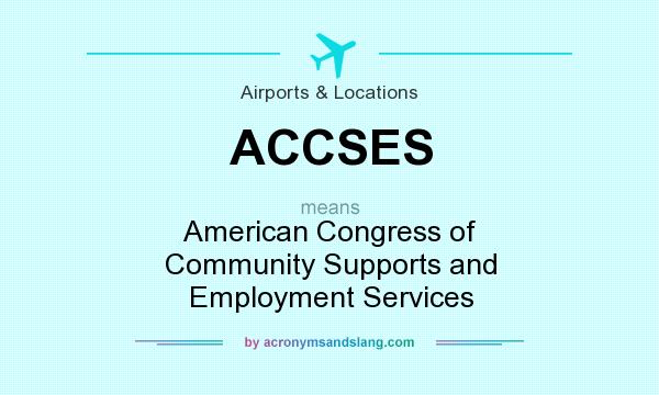 What does ACCSES mean? It stands for American Congress of Community Supports and Employment Services