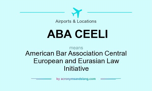 What does ABA CEELI mean? It stands for American Bar Association Central European and Eurasian Law Initiative