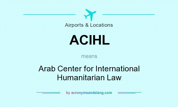 What does ACIHL mean? It stands for Arab Center for International Humanitarian Law