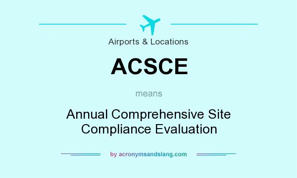 What does ACSCE mean? It stands for Annual Comprehensive Site Compliance Evaluation