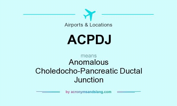 What does ACPDJ mean? It stands for Anomalous Choledocho-Pancreatic Ductal Junction