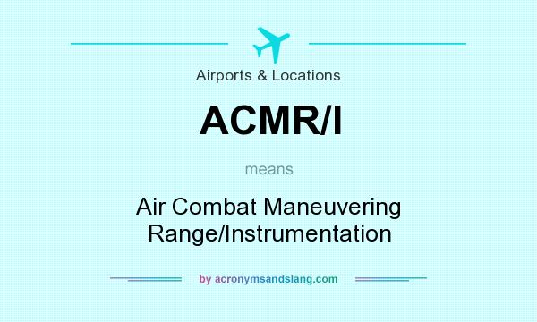 What does ACMR/I mean? It stands for Air Combat Maneuvering Range/Instrumentation