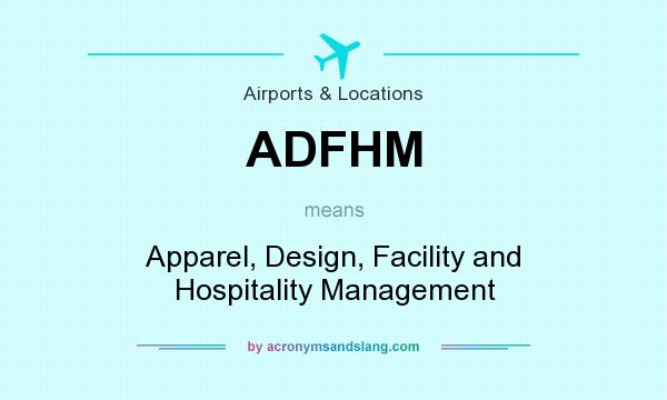 What does ADFHM mean? It stands for Apparel, Design, Facility and Hospitality Management