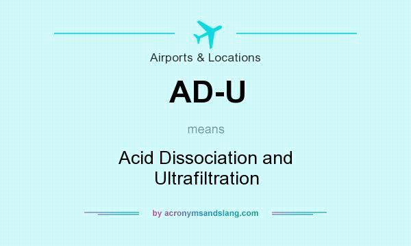 What does AD-U mean? It stands for Acid Dissociation and Ultrafiltration