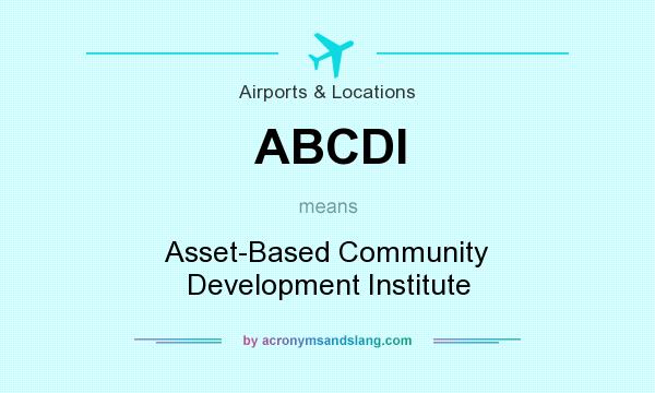 What does ABCDI mean? It stands for Asset-Based Community Development Institute