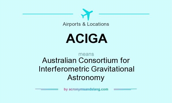 What does ACIGA mean? It stands for Australian Consortium for Interferometric Gravitational Astronomy