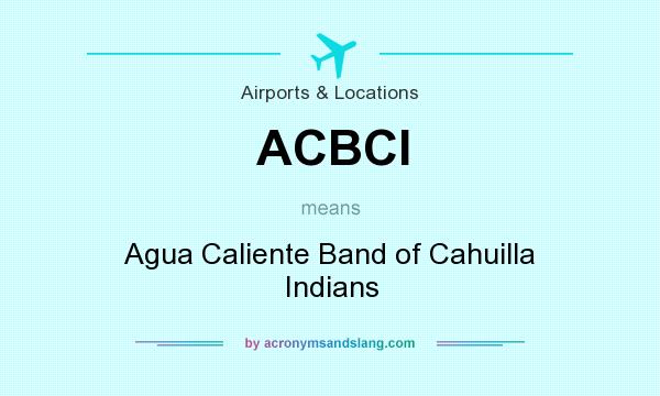 What does ACBCI mean? It stands for Agua Caliente Band of Cahuilla Indians