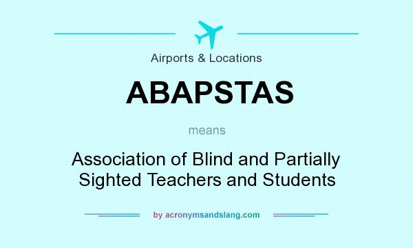 What does ABAPSTAS mean? It stands for Association of Blind and Partially Sighted Teachers and Students