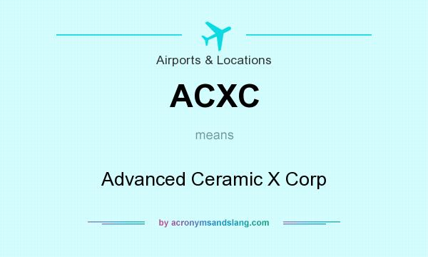 What does ACXC mean? It stands for Advanced Ceramic X Corp