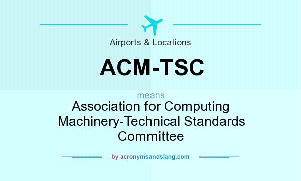 What does ACM-TSC mean? It stands for Association for Computing Machinery-Technical Standards Committee