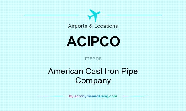 What does ACIPCO mean? It stands for American Cast Iron Pipe Company