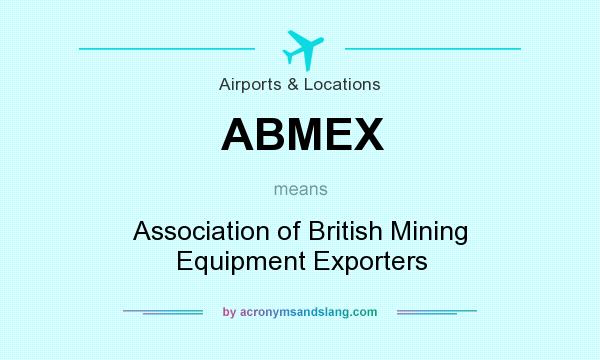 What does ABMEX mean? It stands for Association of British Mining Equipment Exporters