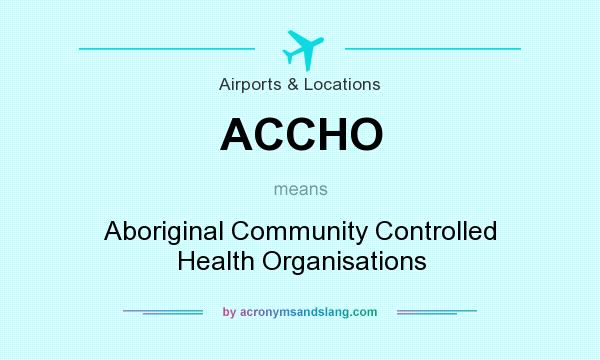 What does ACCHO mean? It stands for Aboriginal Community Controlled Health Organisations