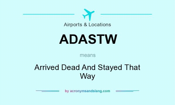 What does ADASTW mean? It stands for Arrived Dead And Stayed That Way