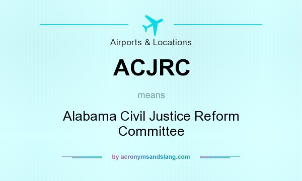 What does ACJRC mean? It stands for Alabama Civil Justice Reform Committee