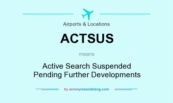 What does ACTSUS mean? It stands for Active Search Suspended Pending Further Developments