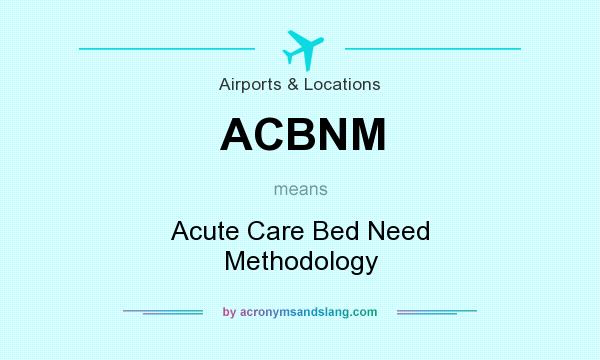 What does ACBNM mean? It stands for Acute Care Bed Need Methodology