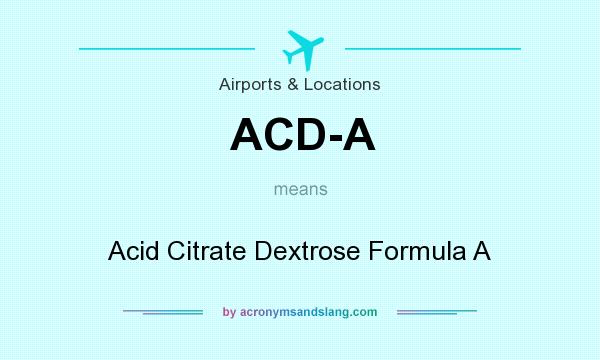 What does ACD-A mean? It stands for Acid Citrate Dextrose Formula A
