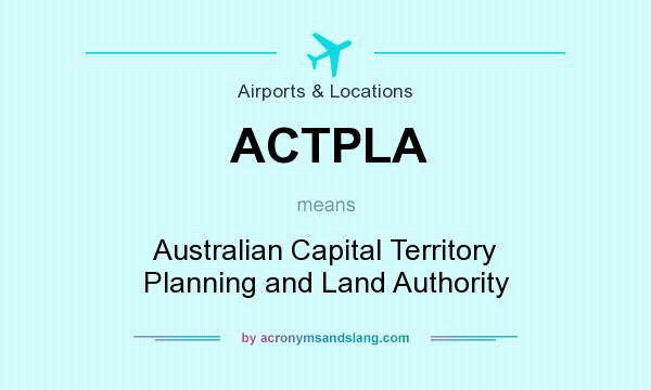 What does ACTPLA mean? It stands for Australian Capital Territory Planning and Land Authority
