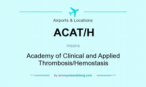 What does ACAT/H mean? It stands for Academy of Clinical and Applied Thrombosis/Hemostasis