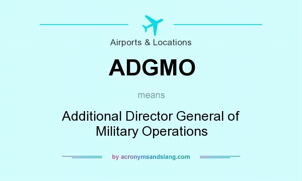 What does ADGMO mean? It stands for Additional Director General of Military Operations