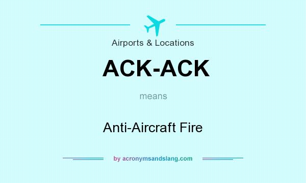 What does ACK-ACK mean? It stands for Anti-Aircraft Fire