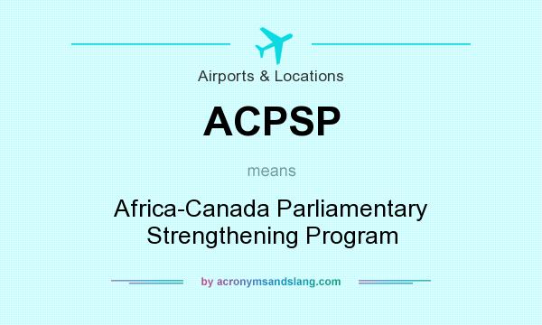 What does ACPSP mean? It stands for Africa-Canada Parliamentary Strengthening Program