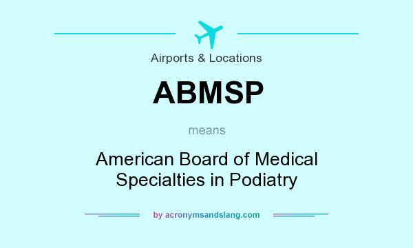 What does ABMSP mean? It stands for American Board of Medical Specialties in Podiatry