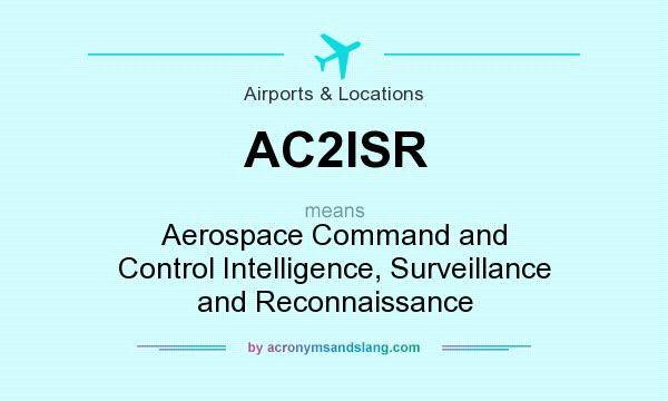 What does AC2ISR mean? It stands for Aerospace Command and Control Intelligence, Surveillance and Reconnaissance