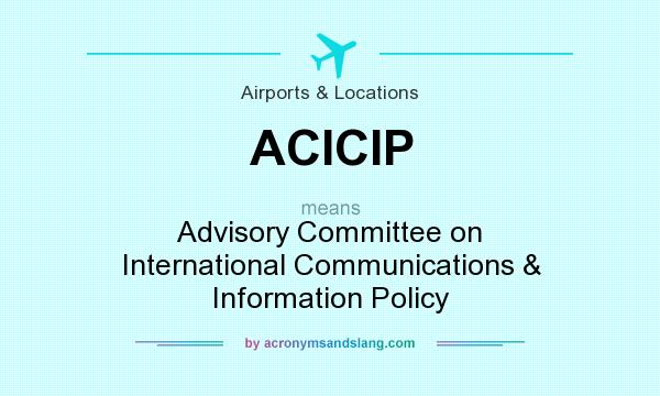 What does ACICIP mean? It stands for Advisory Committee on International Communications & Information Policy