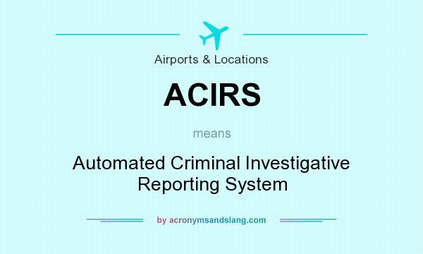 What does ACIRS mean? It stands for Automated Criminal Investigative Reporting System