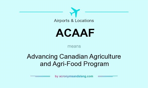 What does ACAAF mean? It stands for Advancing Canadian Agriculture and Agri-Food Program