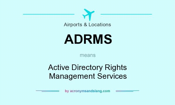 What does ADRMS mean? It stands for Active Directory Rights Management Services