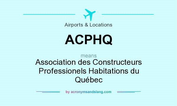 What does ACPHQ mean? It stands for Association des Constructeurs Professionels Habitations du Québec