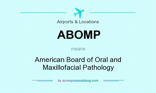 What does ABOMP mean? It stands for American Board of Oral and Maxillofacial Pathology