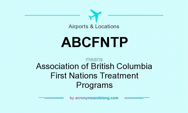 What does ABCFNTP mean? It stands for Association of British Columbia First Nations Treatment Programs