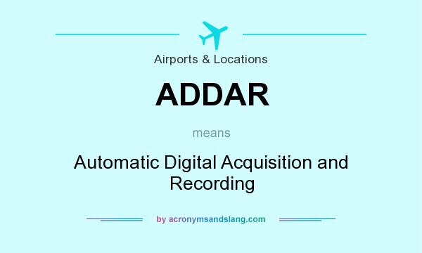 What does ADDAR mean? It stands for Automatic Digital Acquisition and Recording