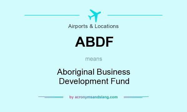 What does ABDF mean? It stands for Aboriginal Business Development Fund