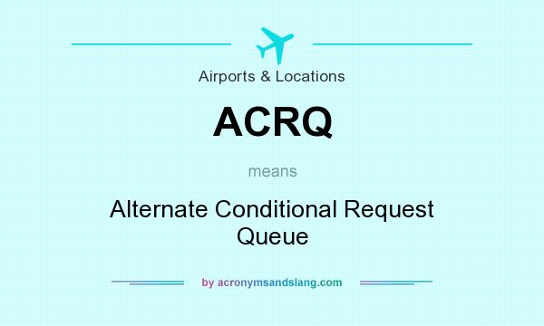 What does ACRQ mean? It stands for Alternate Conditional Request Queue