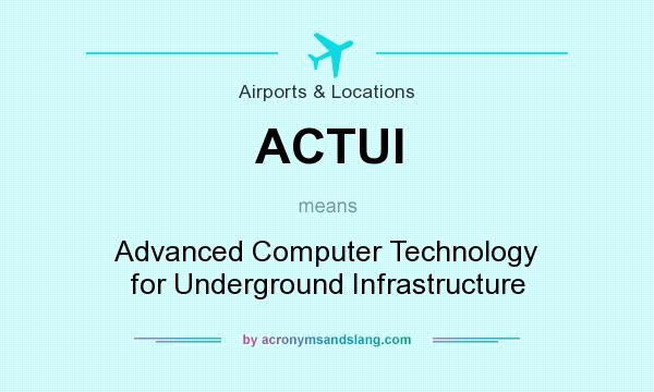 What does ACTUI mean? It stands for Advanced Computer Technology for Underground Infrastructure