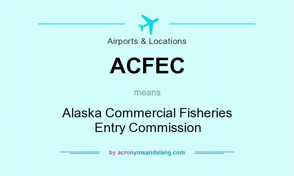 What does ACFEC mean? It stands for Alaska Commercial Fisheries Entry Commission