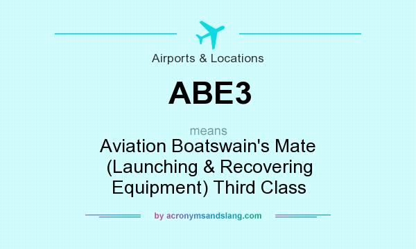 What does ABE3 mean? It stands for Aviation Boatswain`s Mate (Launching & Recovering Equipment) Third Class
