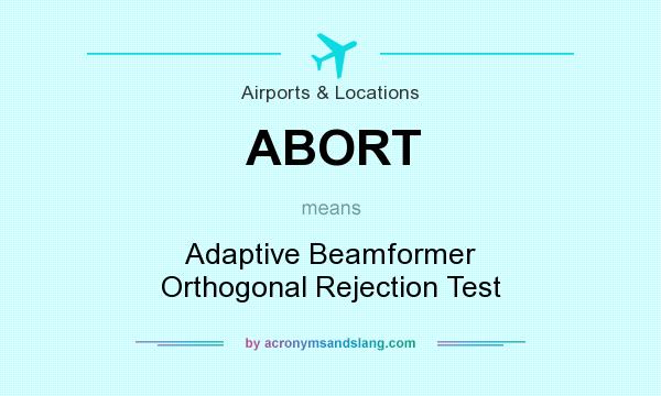 What does ABORT mean? It stands for Adaptive Beamformer Orthogonal Rejection Test